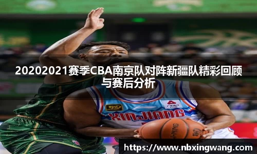 20202021赛季CBA南京队对阵新疆队精彩回顾与赛后分析