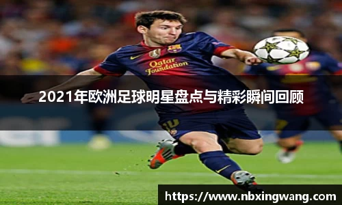 2021年欧洲足球明星盘点与精彩瞬间回顾