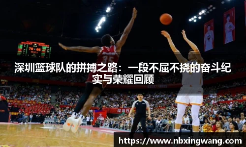 深圳篮球队的拼搏之路：一段不屈不挠的奋斗纪实与荣耀回顾