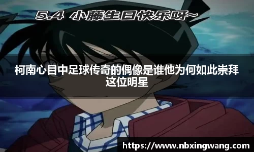 柯南心目中足球传奇的偶像是谁他为何如此崇拜这位明星