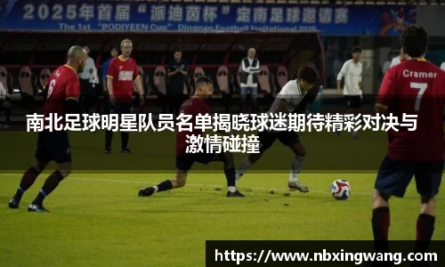 南北足球明星队员名单揭晓球迷期待精彩对决与激情碰撞