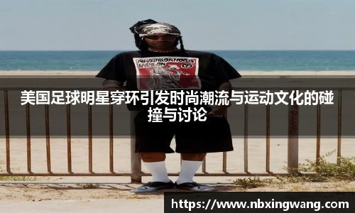 美国足球明星穿环引发时尚潮流与运动文化的碰撞与讨论