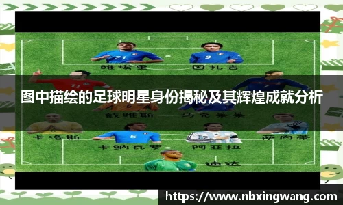 图中描绘的足球明星身份揭秘及其辉煌成就分析