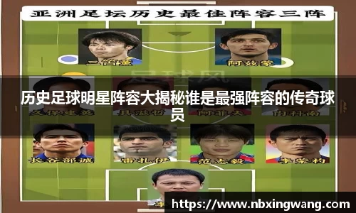 历史足球明星阵容大揭秘谁是最强阵容的传奇球员